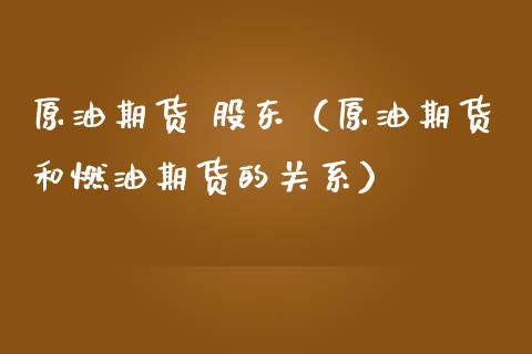 原油期货 股东（原油期货和燃油期货的关系）_https://www.kuaijiepai.net_期货资讯_第1张