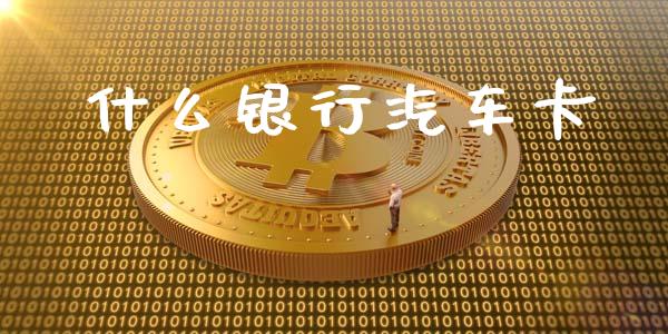什么银行汽车卡_https://www.kuaijiepai.net_股票理论_第1张