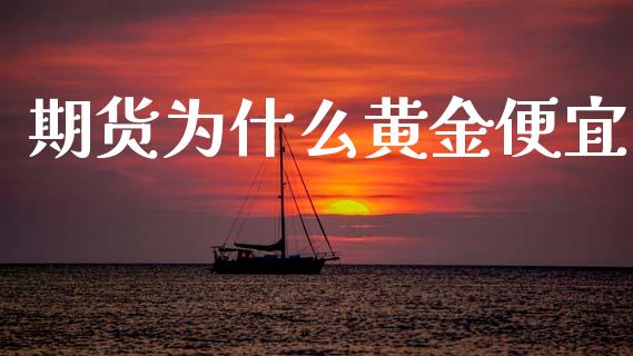 期货为什么黄金便宜_https://www.kuaijiepai.net_期货资讯_第1张