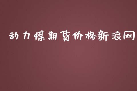 动力煤期货价格新浪网_https://www.kuaijiepai.net_期货资讯_第1张